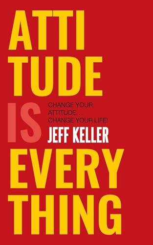 Attitude Is Everything: Change Your Attitude... Change Your Life!