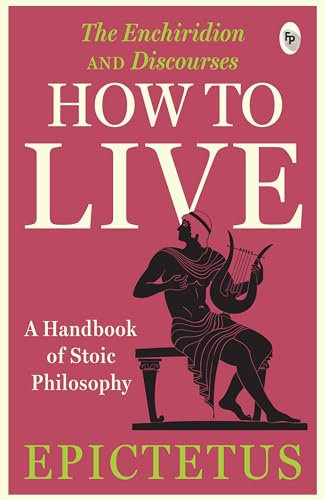 How to Live - A Handbook of Stoic Philosophy: Discourses and The Enchiridion by Epictetus